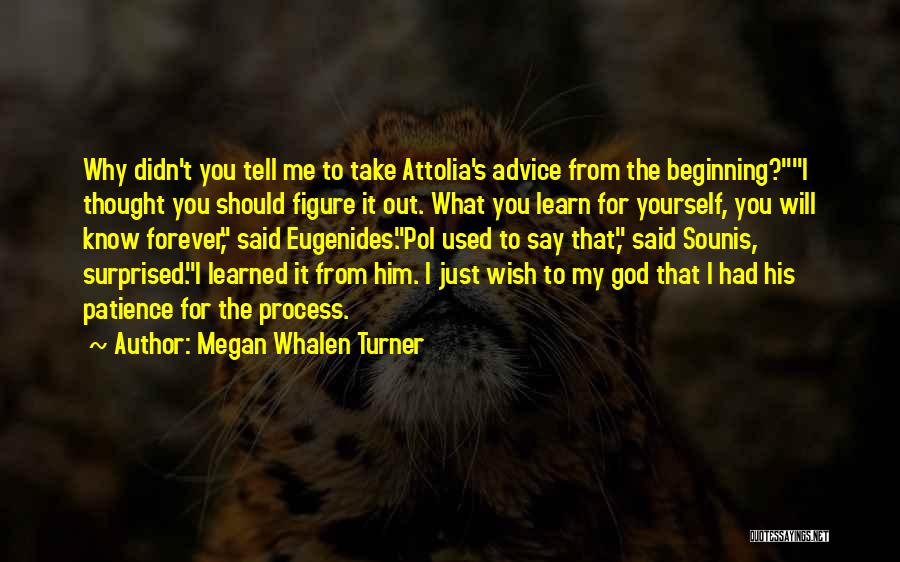 Megan Whalen Turner Quotes: Why Didn't You Tell Me To Take Attolia's Advice From The Beginning?i Thought You Should Figure It Out. What You