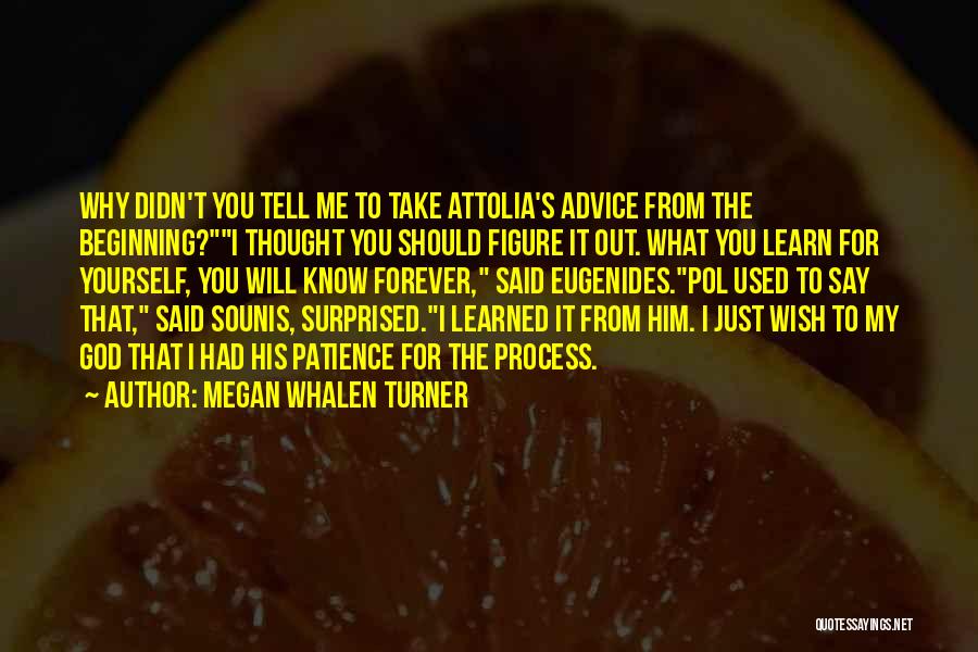 Megan Whalen Turner Quotes: Why Didn't You Tell Me To Take Attolia's Advice From The Beginning?i Thought You Should Figure It Out. What You