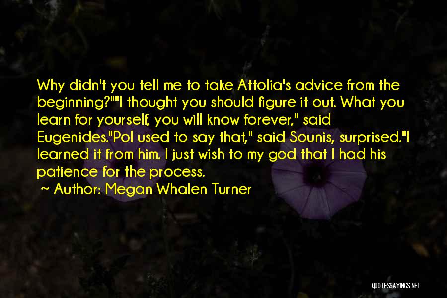 Megan Whalen Turner Quotes: Why Didn't You Tell Me To Take Attolia's Advice From The Beginning?i Thought You Should Figure It Out. What You