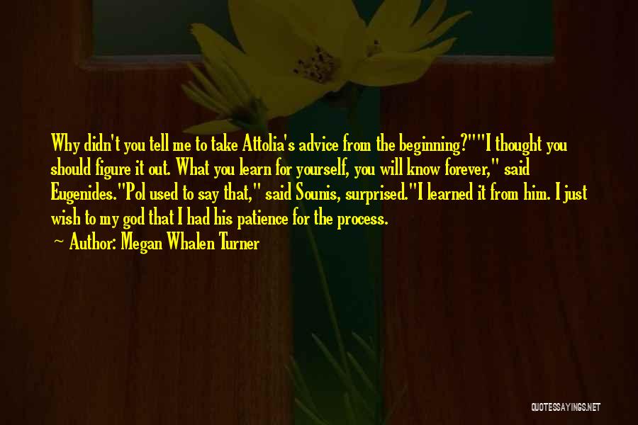 Megan Whalen Turner Quotes: Why Didn't You Tell Me To Take Attolia's Advice From The Beginning?i Thought You Should Figure It Out. What You