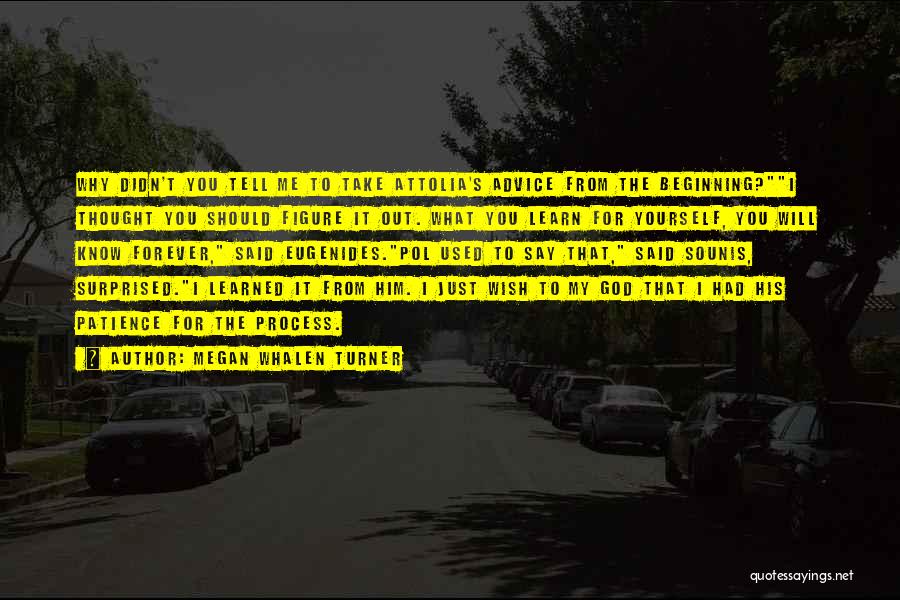 Megan Whalen Turner Quotes: Why Didn't You Tell Me To Take Attolia's Advice From The Beginning?i Thought You Should Figure It Out. What You