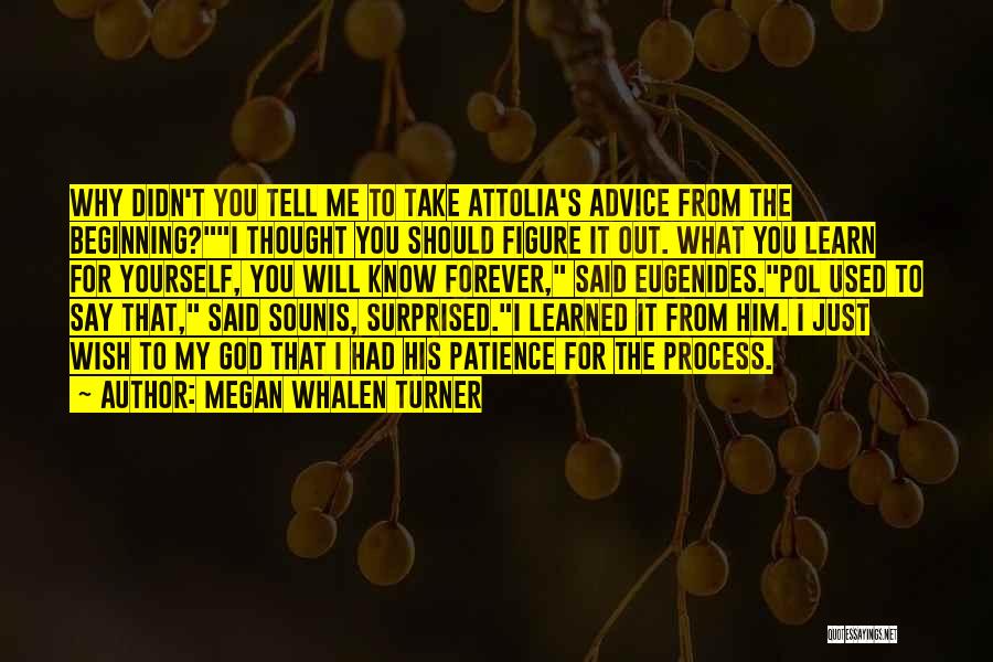 Megan Whalen Turner Quotes: Why Didn't You Tell Me To Take Attolia's Advice From The Beginning?i Thought You Should Figure It Out. What You
