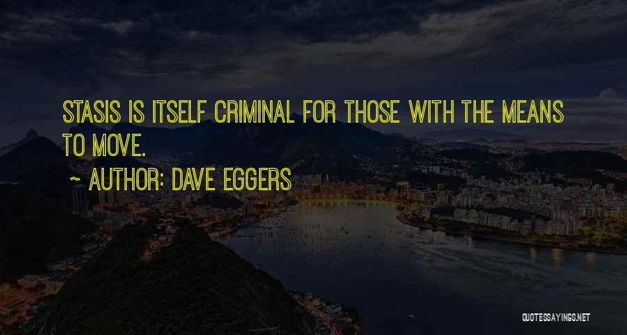 Dave Eggers Quotes: Stasis Is Itself Criminal For Those With The Means To Move.