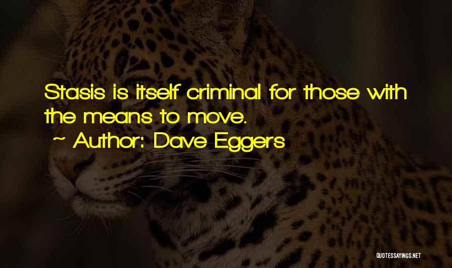 Dave Eggers Quotes: Stasis Is Itself Criminal For Those With The Means To Move.