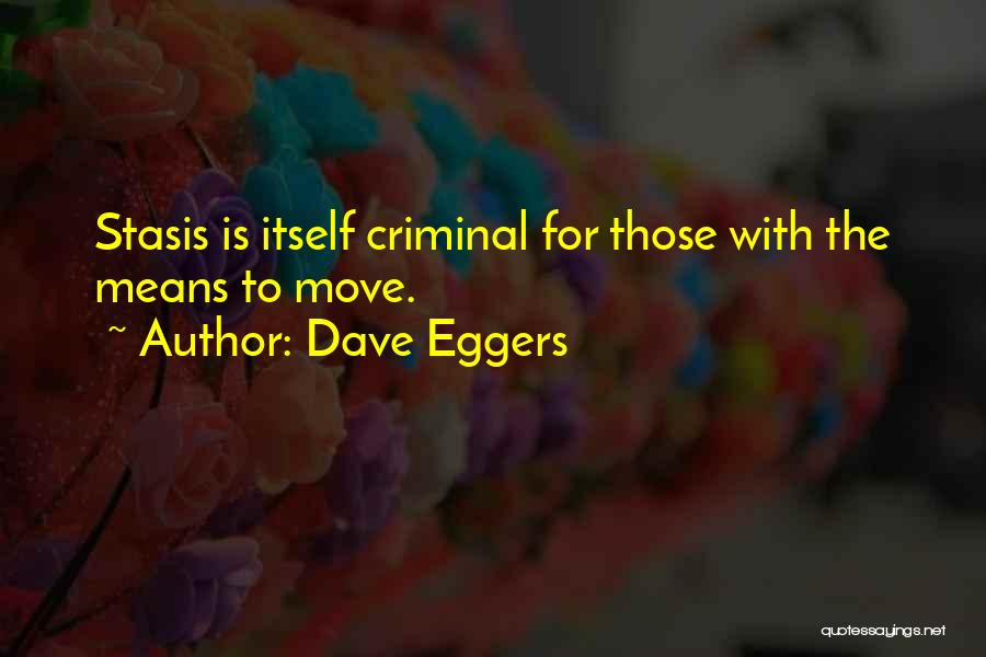 Dave Eggers Quotes: Stasis Is Itself Criminal For Those With The Means To Move.