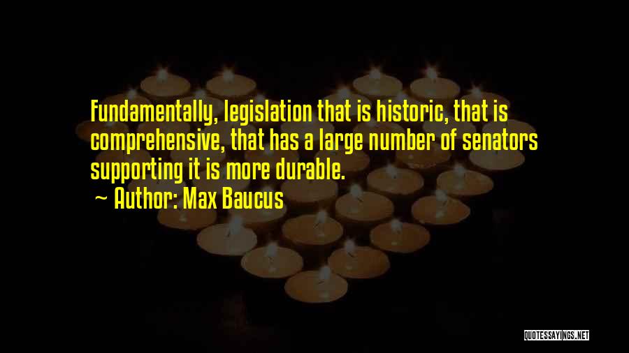 Max Baucus Quotes: Fundamentally, Legislation That Is Historic, That Is Comprehensive, That Has A Large Number Of Senators Supporting It Is More Durable.