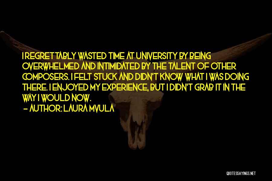 Laura Mvula Quotes: I Regrettably Wasted Time At University By Being Overwhelmed And Intimidated By The Talent Of Other Composers. I Felt Stuck