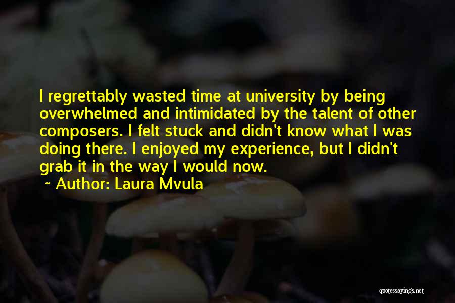 Laura Mvula Quotes: I Regrettably Wasted Time At University By Being Overwhelmed And Intimidated By The Talent Of Other Composers. I Felt Stuck