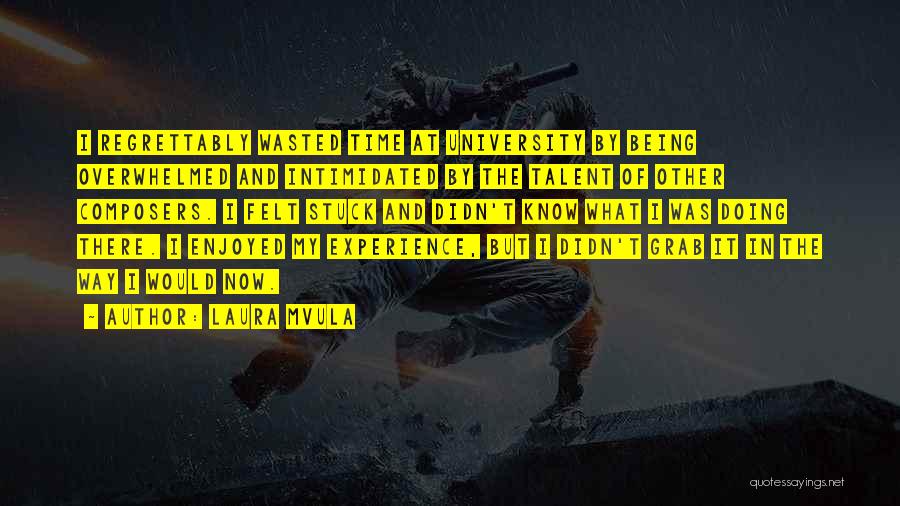 Laura Mvula Quotes: I Regrettably Wasted Time At University By Being Overwhelmed And Intimidated By The Talent Of Other Composers. I Felt Stuck