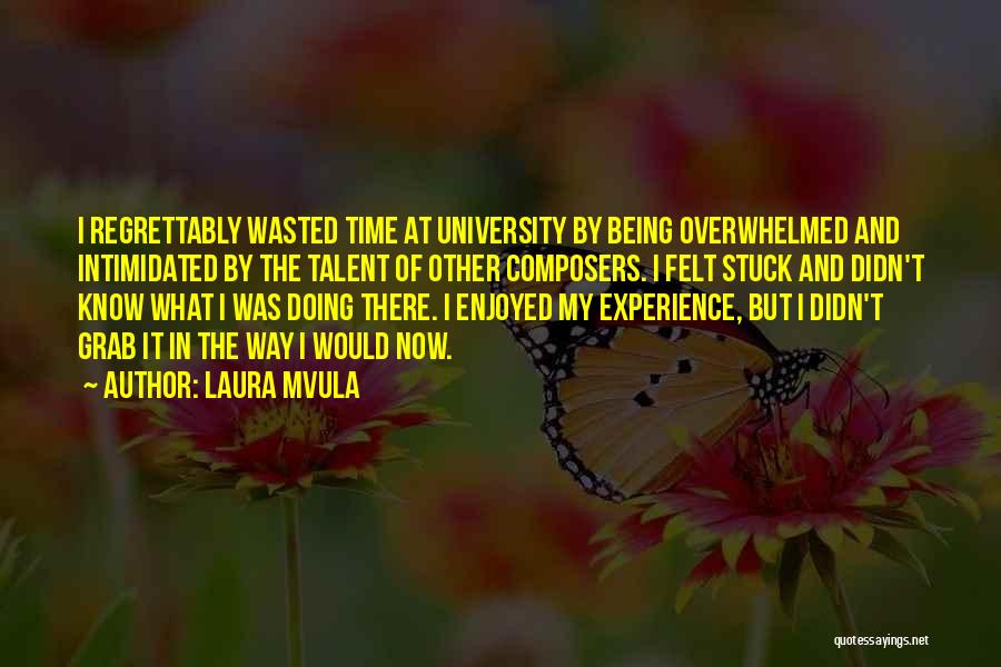 Laura Mvula Quotes: I Regrettably Wasted Time At University By Being Overwhelmed And Intimidated By The Talent Of Other Composers. I Felt Stuck