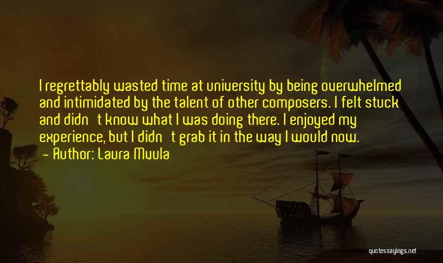 Laura Mvula Quotes: I Regrettably Wasted Time At University By Being Overwhelmed And Intimidated By The Talent Of Other Composers. I Felt Stuck