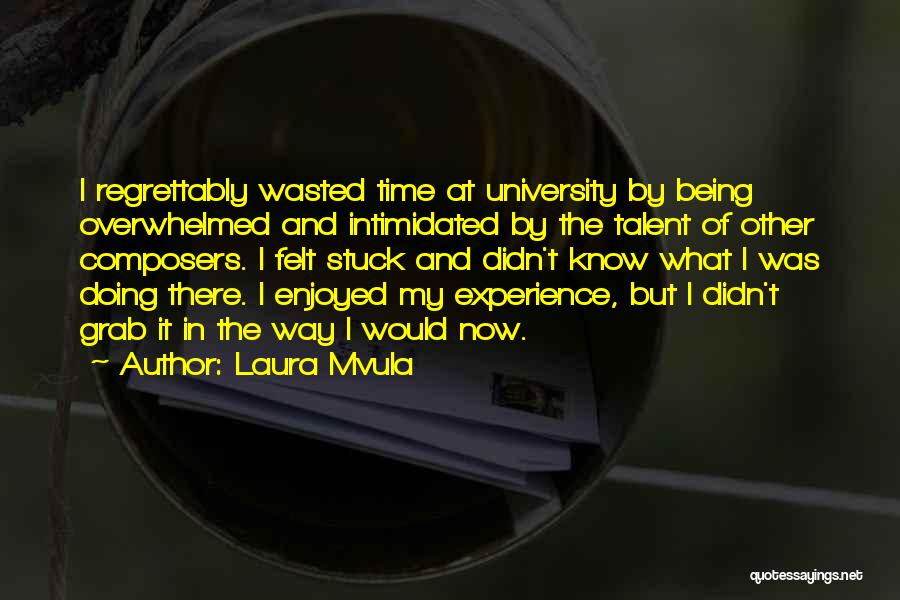 Laura Mvula Quotes: I Regrettably Wasted Time At University By Being Overwhelmed And Intimidated By The Talent Of Other Composers. I Felt Stuck