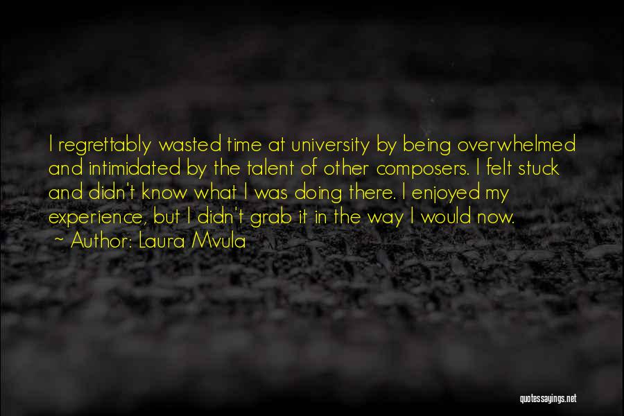 Laura Mvula Quotes: I Regrettably Wasted Time At University By Being Overwhelmed And Intimidated By The Talent Of Other Composers. I Felt Stuck