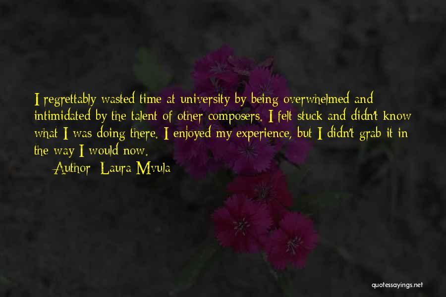 Laura Mvula Quotes: I Regrettably Wasted Time At University By Being Overwhelmed And Intimidated By The Talent Of Other Composers. I Felt Stuck