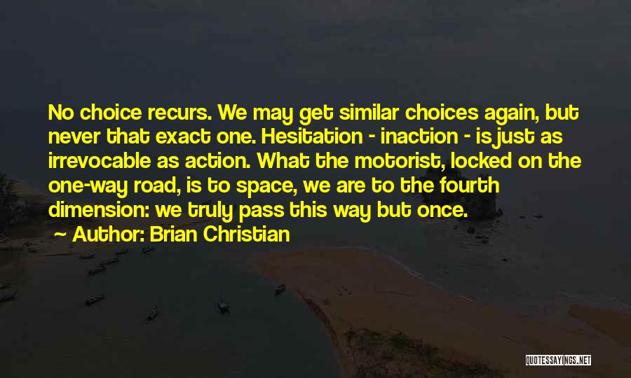 Brian Christian Quotes: No Choice Recurs. We May Get Similar Choices Again, But Never That Exact One. Hesitation - Inaction - Is Just