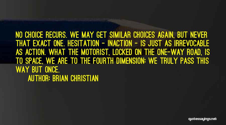 Brian Christian Quotes: No Choice Recurs. We May Get Similar Choices Again, But Never That Exact One. Hesitation - Inaction - Is Just