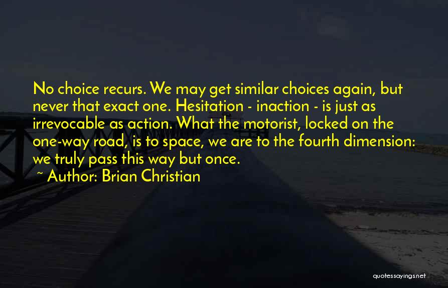 Brian Christian Quotes: No Choice Recurs. We May Get Similar Choices Again, But Never That Exact One. Hesitation - Inaction - Is Just