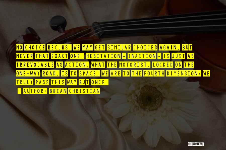 Brian Christian Quotes: No Choice Recurs. We May Get Similar Choices Again, But Never That Exact One. Hesitation - Inaction - Is Just