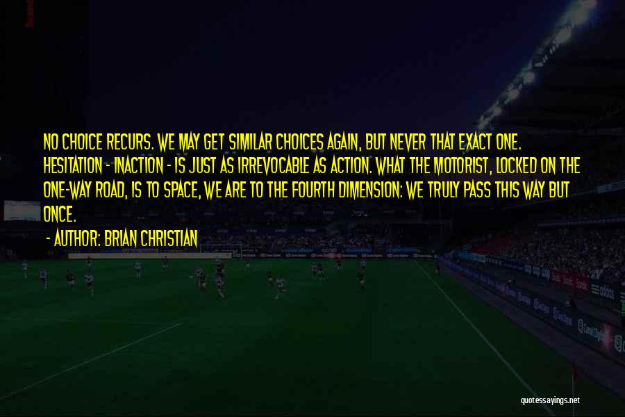 Brian Christian Quotes: No Choice Recurs. We May Get Similar Choices Again, But Never That Exact One. Hesitation - Inaction - Is Just