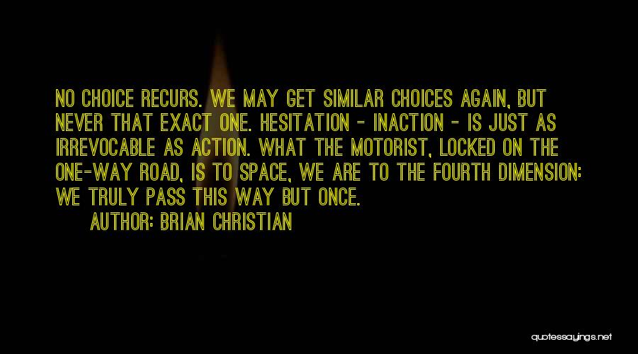 Brian Christian Quotes: No Choice Recurs. We May Get Similar Choices Again, But Never That Exact One. Hesitation - Inaction - Is Just