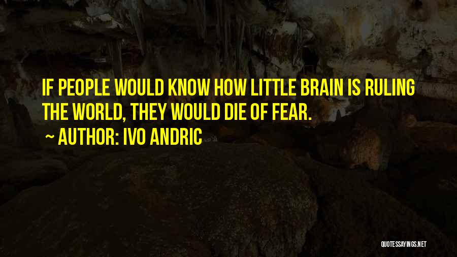 Ivo Andric Quotes: If People Would Know How Little Brain Is Ruling The World, They Would Die Of Fear.