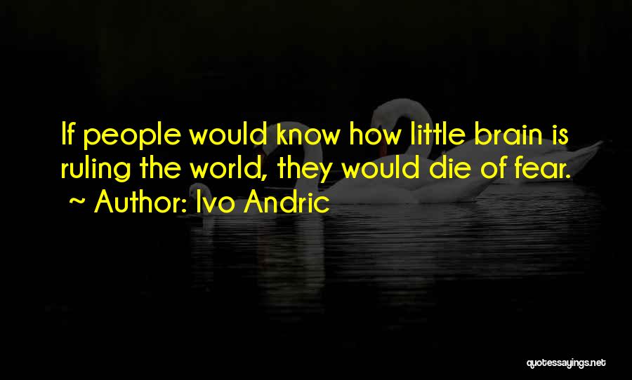 Ivo Andric Quotes: If People Would Know How Little Brain Is Ruling The World, They Would Die Of Fear.