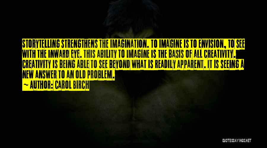 Carol Birch Quotes: Storytelling Strengthens The Imagination. To Imagine Is To Envision, To See With The Inward Eye. This Ability To Imagine Is