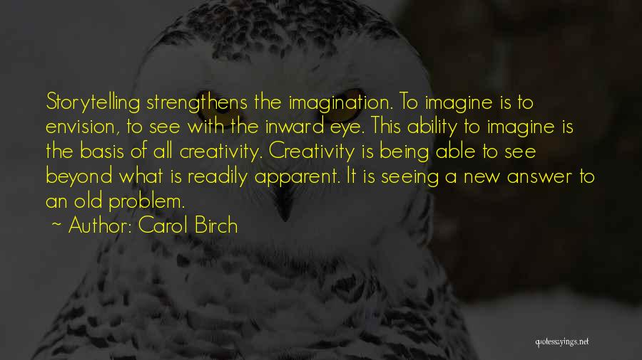 Carol Birch Quotes: Storytelling Strengthens The Imagination. To Imagine Is To Envision, To See With The Inward Eye. This Ability To Imagine Is