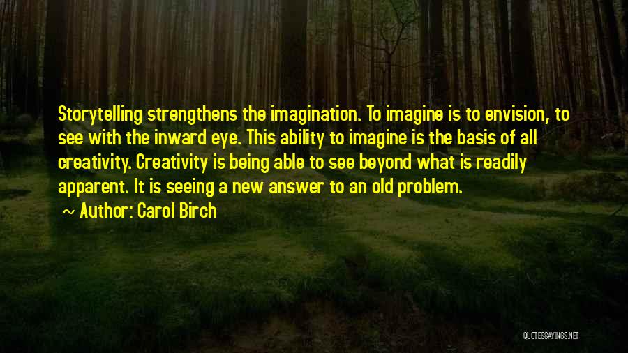 Carol Birch Quotes: Storytelling Strengthens The Imagination. To Imagine Is To Envision, To See With The Inward Eye. This Ability To Imagine Is