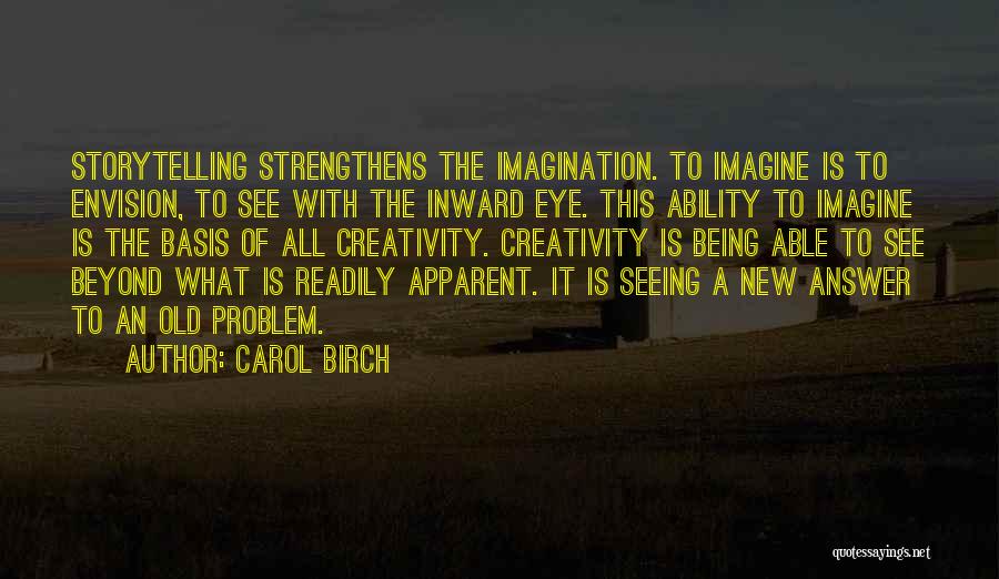 Carol Birch Quotes: Storytelling Strengthens The Imagination. To Imagine Is To Envision, To See With The Inward Eye. This Ability To Imagine Is