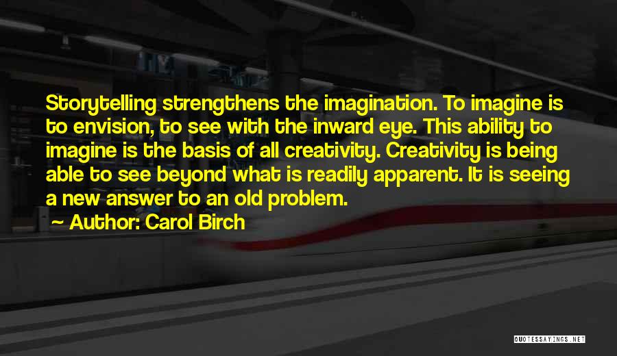 Carol Birch Quotes: Storytelling Strengthens The Imagination. To Imagine Is To Envision, To See With The Inward Eye. This Ability To Imagine Is