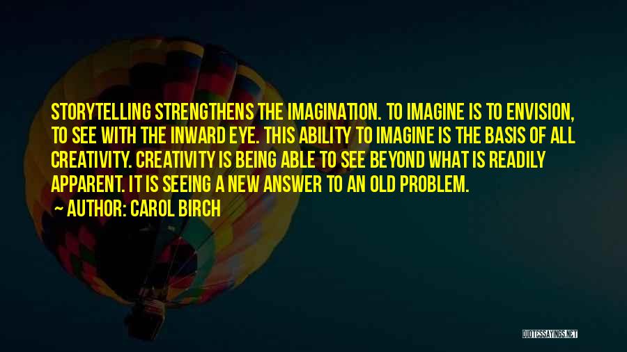 Carol Birch Quotes: Storytelling Strengthens The Imagination. To Imagine Is To Envision, To See With The Inward Eye. This Ability To Imagine Is