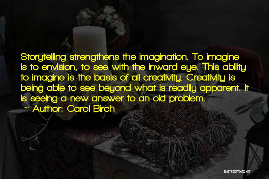 Carol Birch Quotes: Storytelling Strengthens The Imagination. To Imagine Is To Envision, To See With The Inward Eye. This Ability To Imagine Is