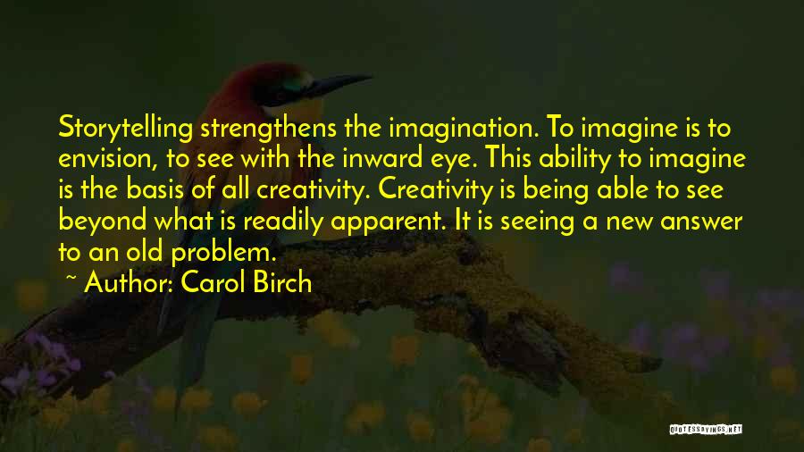 Carol Birch Quotes: Storytelling Strengthens The Imagination. To Imagine Is To Envision, To See With The Inward Eye. This Ability To Imagine Is