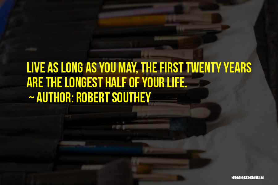 Robert Southey Quotes: Live As Long As You May, The First Twenty Years Are The Longest Half Of Your Life.