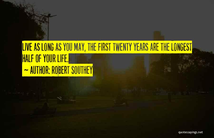 Robert Southey Quotes: Live As Long As You May, The First Twenty Years Are The Longest Half Of Your Life.