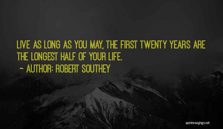 Robert Southey Quotes: Live As Long As You May, The First Twenty Years Are The Longest Half Of Your Life.