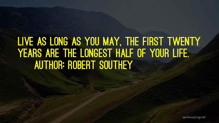 Robert Southey Quotes: Live As Long As You May, The First Twenty Years Are The Longest Half Of Your Life.