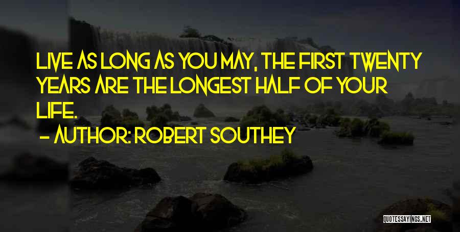 Robert Southey Quotes: Live As Long As You May, The First Twenty Years Are The Longest Half Of Your Life.