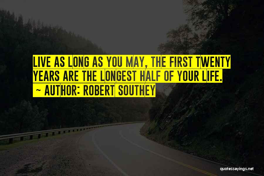 Robert Southey Quotes: Live As Long As You May, The First Twenty Years Are The Longest Half Of Your Life.