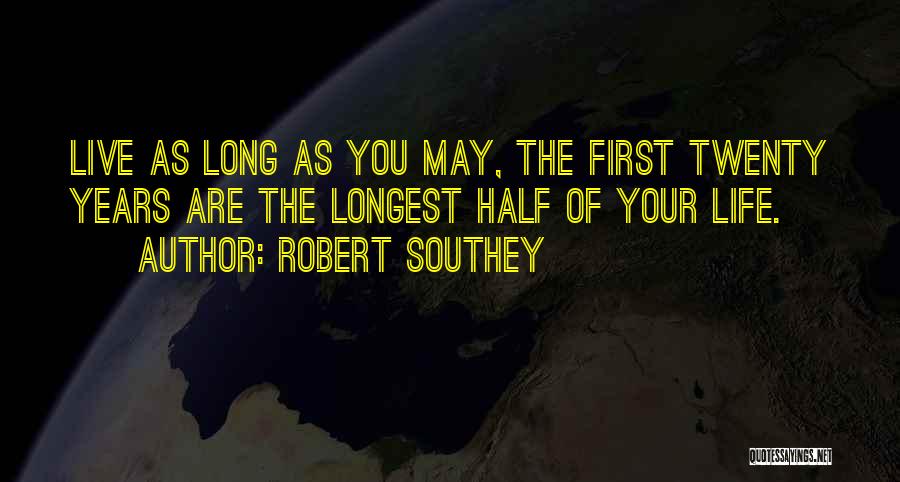 Robert Southey Quotes: Live As Long As You May, The First Twenty Years Are The Longest Half Of Your Life.