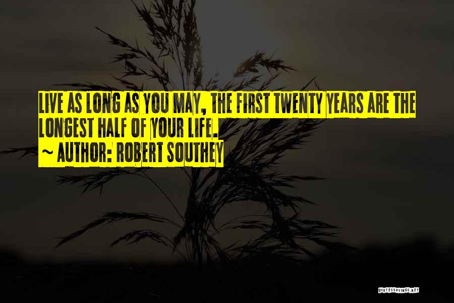 Robert Southey Quotes: Live As Long As You May, The First Twenty Years Are The Longest Half Of Your Life.