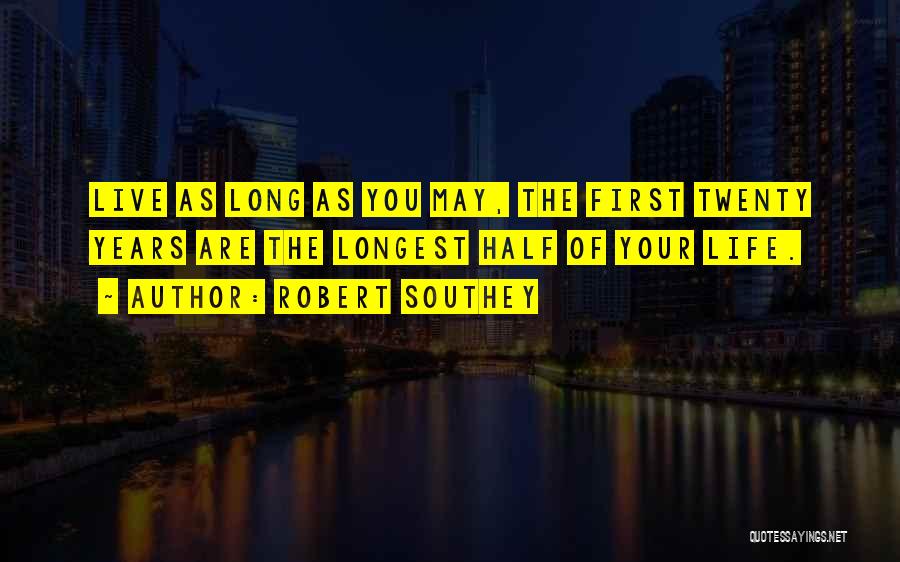 Robert Southey Quotes: Live As Long As You May, The First Twenty Years Are The Longest Half Of Your Life.