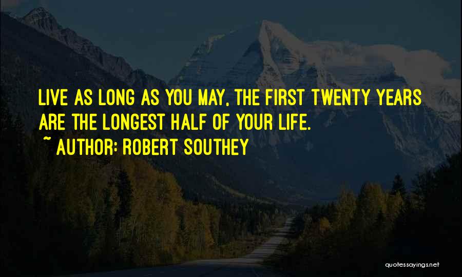 Robert Southey Quotes: Live As Long As You May, The First Twenty Years Are The Longest Half Of Your Life.
