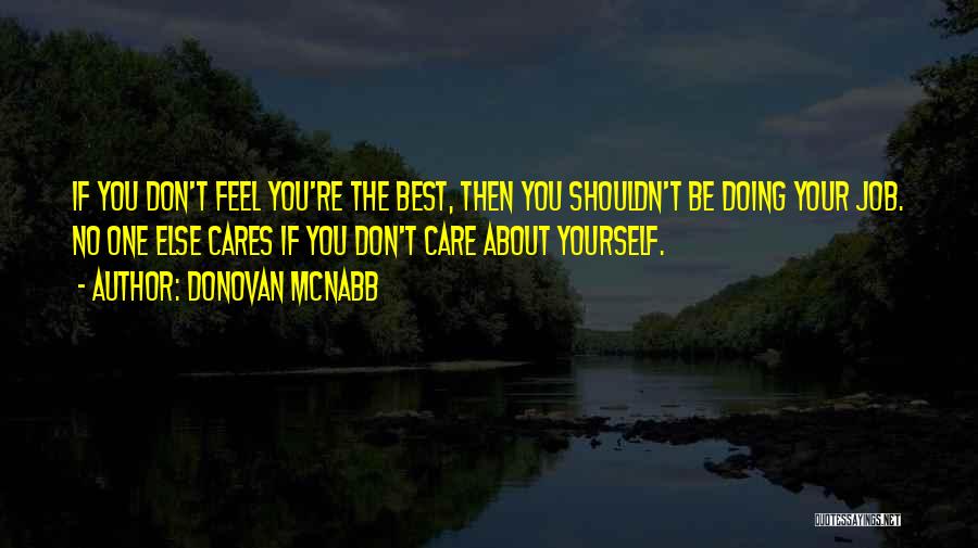 Donovan McNabb Quotes: If You Don't Feel You're The Best, Then You Shouldn't Be Doing Your Job. No One Else Cares If You