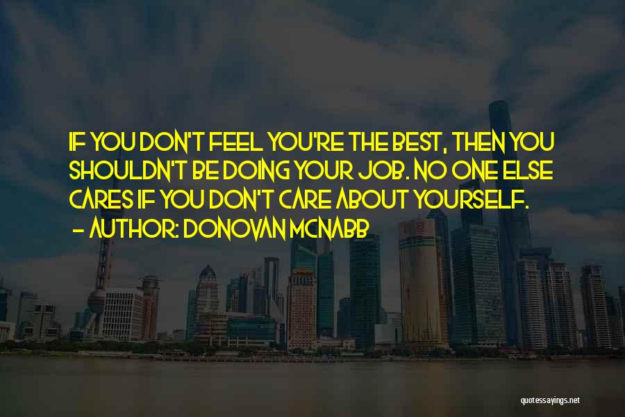 Donovan McNabb Quotes: If You Don't Feel You're The Best, Then You Shouldn't Be Doing Your Job. No One Else Cares If You