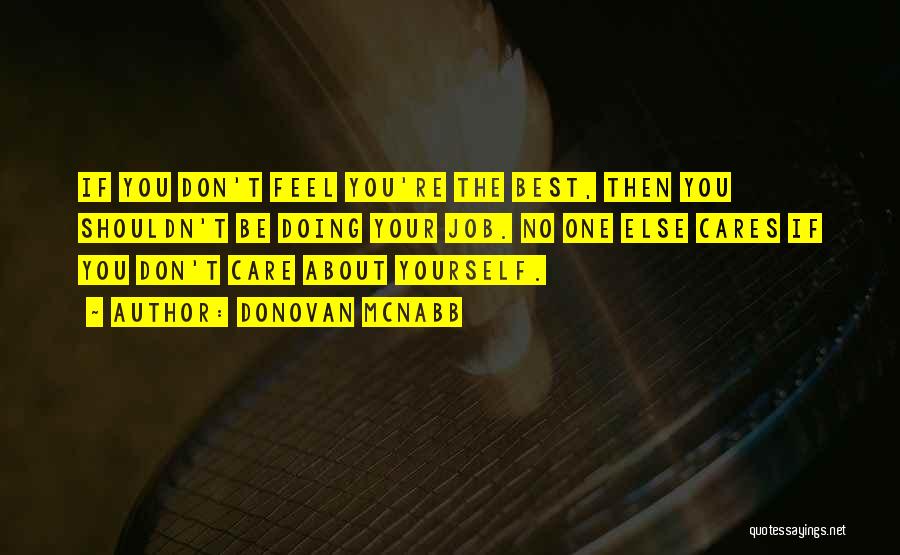 Donovan McNabb Quotes: If You Don't Feel You're The Best, Then You Shouldn't Be Doing Your Job. No One Else Cares If You