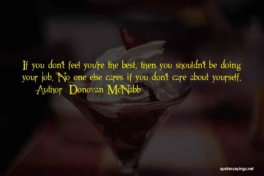 Donovan McNabb Quotes: If You Don't Feel You're The Best, Then You Shouldn't Be Doing Your Job. No One Else Cares If You