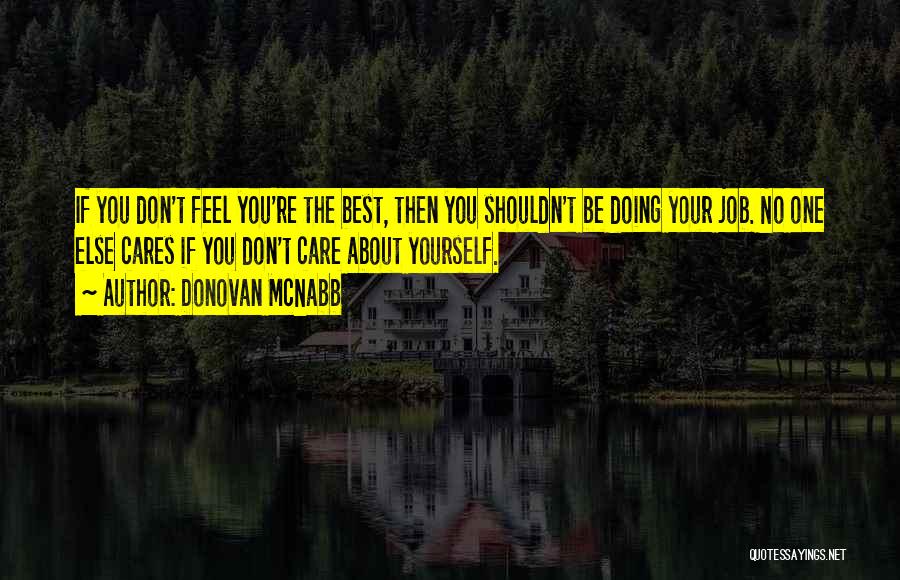 Donovan McNabb Quotes: If You Don't Feel You're The Best, Then You Shouldn't Be Doing Your Job. No One Else Cares If You