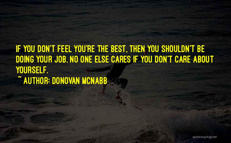Donovan McNabb Quotes: If You Don't Feel You're The Best, Then You Shouldn't Be Doing Your Job. No One Else Cares If You